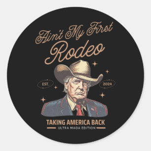 Ain't My First Rodeo Trump Cowboy Taking America C Classic Round Sticker