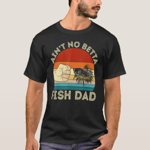 Ain't No Betta Fish Dad Betta Fish  Aquarist Fishk T-Shirt