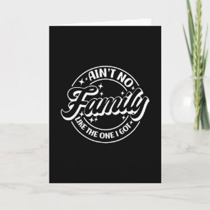 Ain't No Family Like The One I Got Card