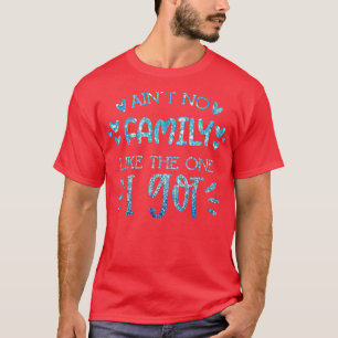 Aint No Family Like The One I Got For Men and Wome T-Shirt