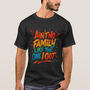 Aint No Family Like The One I Got Funny Family Gra T-Shirt