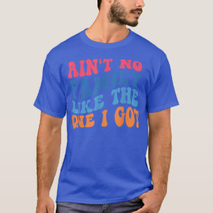Aint No Family Like The One I Got Funny Family Reu T-Shirt