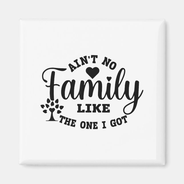 Ain't No Family Like The One I Got Matching Family Magnet (Front)