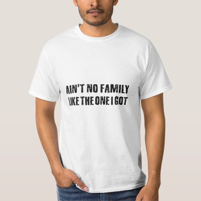 Ain't no family like the one I got T-Shirt (Front)