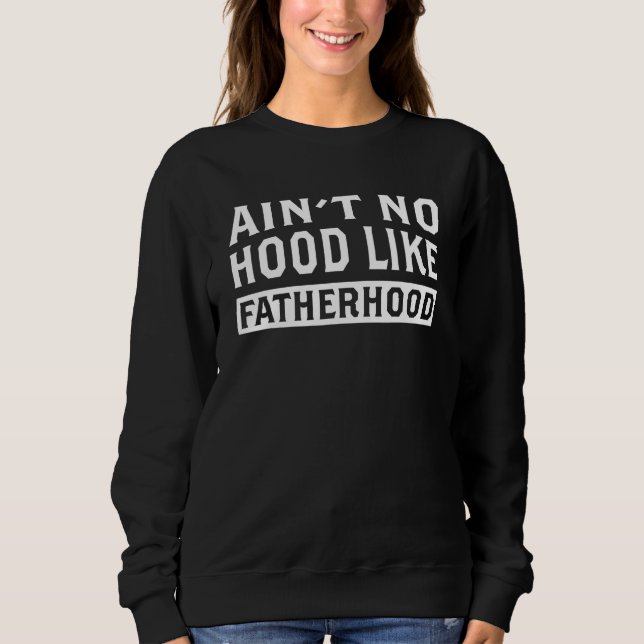 Ain't No Hood Like Fatherhood Funny Dad Father's D Sweatshirt (Front)