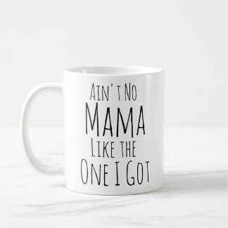 Ain't no mama like the one I got. Coffee Mug