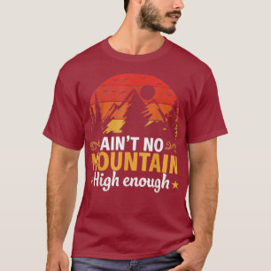 aint no mountain high enough Funny Hiking T-Shirt