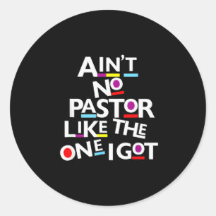 Aint No Pastor Like The One I Got Classic Round Sticker