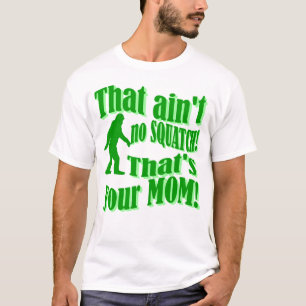 ain't no squatch, that's your mum! T-Shirt