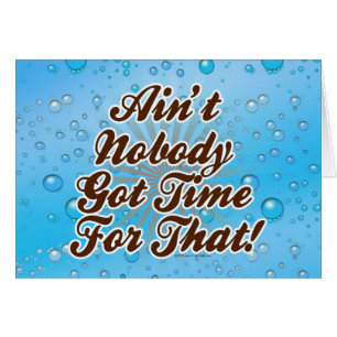 Ain't Nobody Got Time for That!