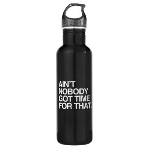 AIN'T NOBODY GOT TIME FOR THAT 710 ML WATER BOTTLE