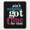 Ain't nobody got time for that!