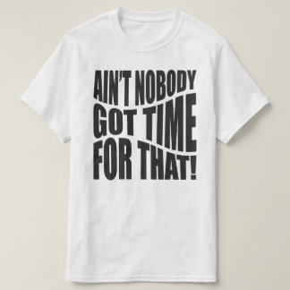 "AIN'T NOBODY GOT TIME FOR THAT!” T-Shirt