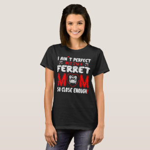 Aint Perfect Ferret Mum So Close Enough T-Shirt
