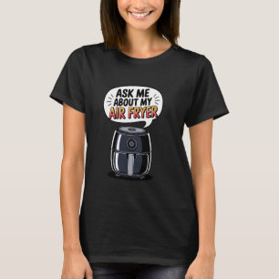 Air Fryer Ask Me About My Air Fryer T-Shirt
