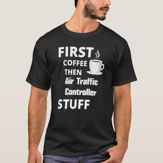 Air Traffic Controller First Coffee Then Job   T-Shirt (Front)
