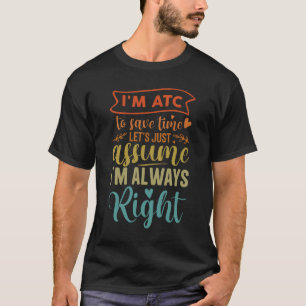Air Traffic Controller Work I'm ATC Assume I'm Alw T-Shirt