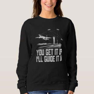 Air Traffic Controller You Get It Up I Guide Airpl Sweatshirt