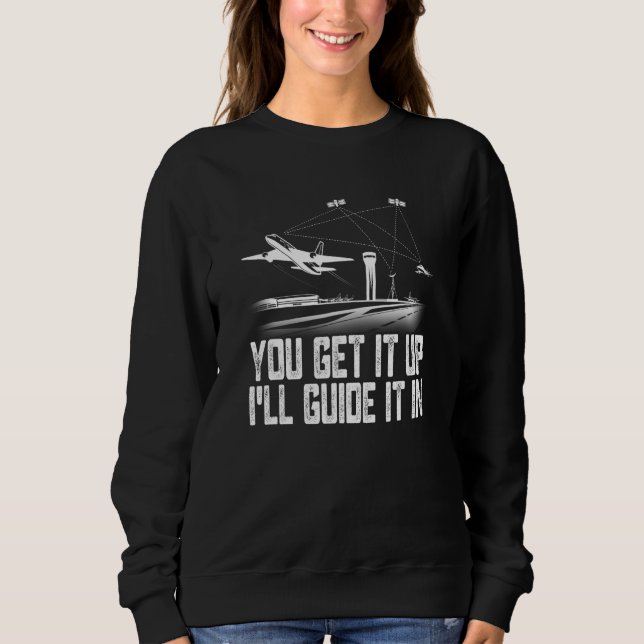 Air Traffic Controller You Get It Up I Guide Airpl Sweatshirt (Front)