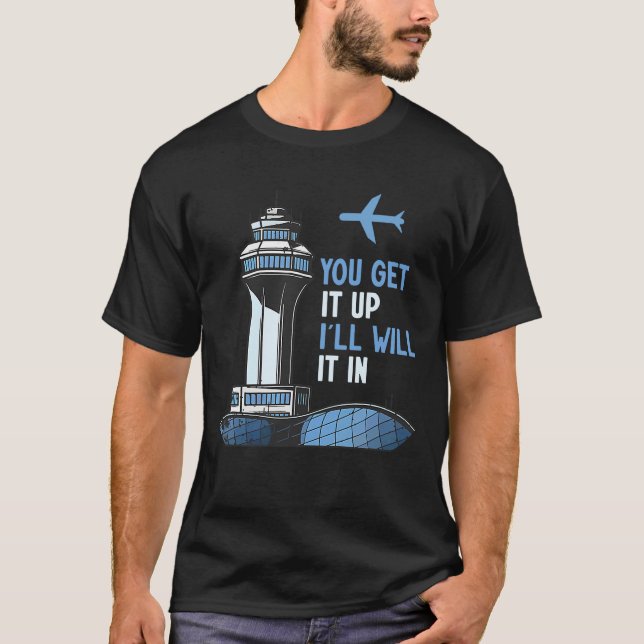 Air Traffic Controller You Get It Up I Guide Airpl T-Shirt (Front)