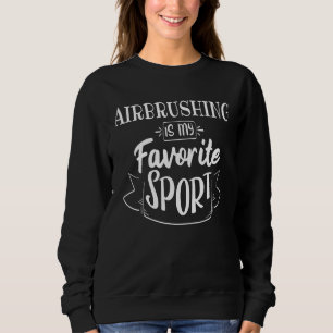 Airbrushing Is My Favourite Sport Sweatshirt