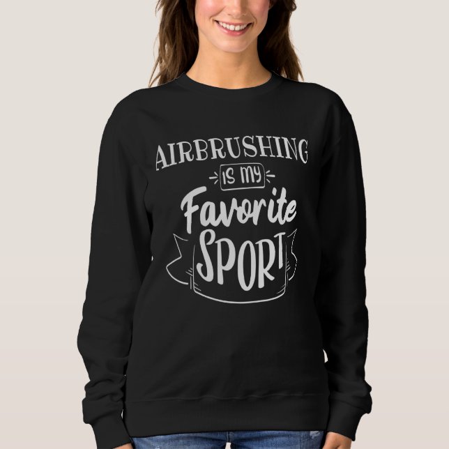 Airbrushing Is My Favourite Sport Sweatshirt (Front)