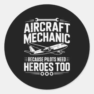Aircraft Mechanic Because Even Pilots Need Heroes  Classic Round Sticker