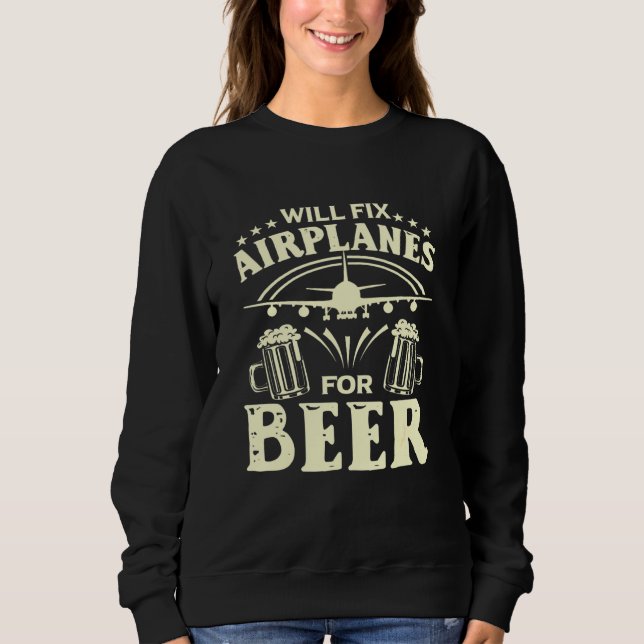 Aircraft Mechanic Will Fix Aeroplanes For Beer Sweatshirt (Front)