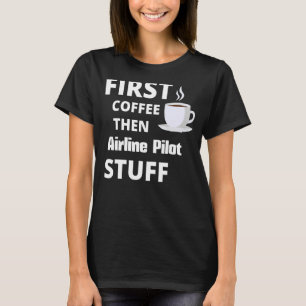 Airline Pilot First Coffee Then Job Stuff T-Shirt