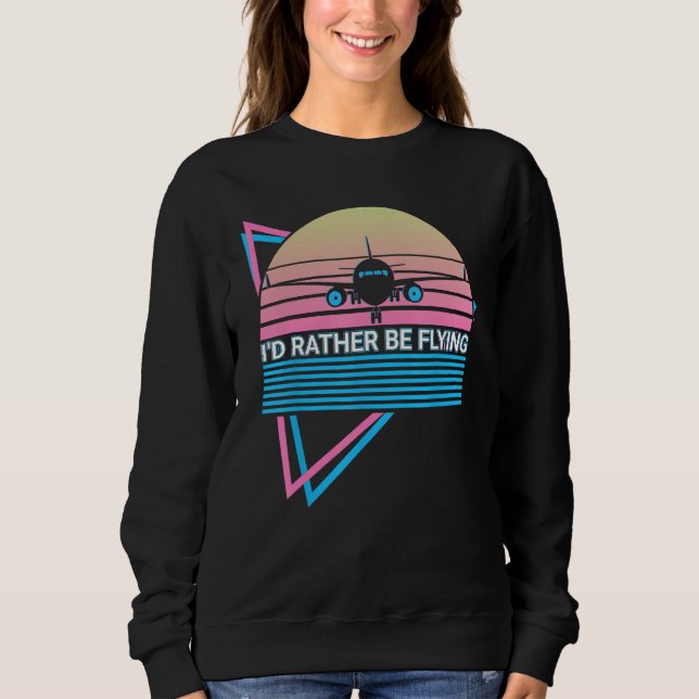 Airplane Pilot Plane Aviation Retro I d Rather Be  Sweatshirt (Front)