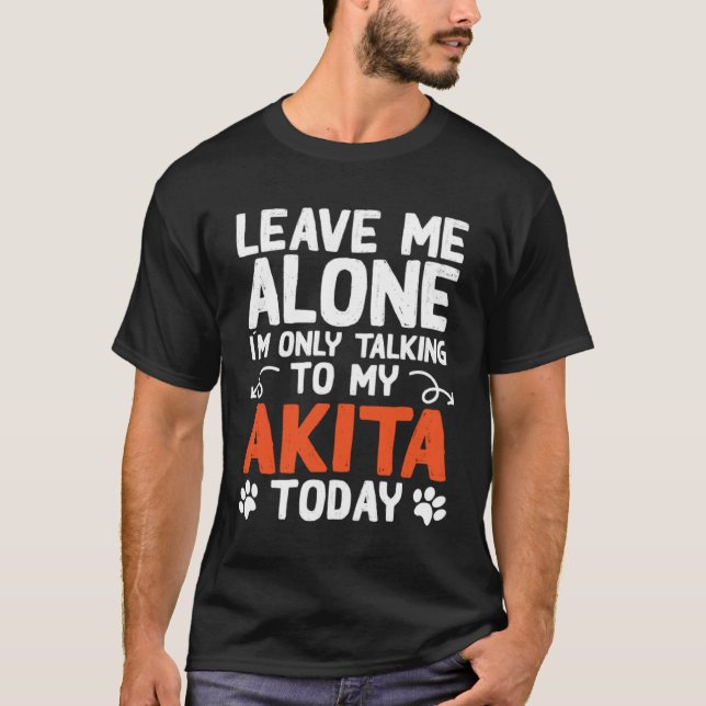 Akita Dog Only Talking To My Akita T-Shirt (Front)