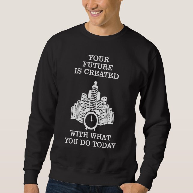 Alarm Clock   Your Future Is Created With What You Sweatshirt (Front)