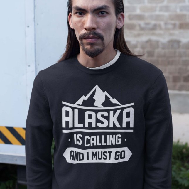 Alaska Is Calling And I Must Go Sweatshirt (alaska sweatshirt)
