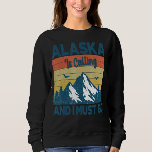 Alaska Is Calling And I Must Go Sweatshirt
