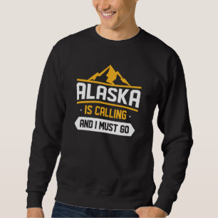 Alaska Is Calling And I Must Go Sweatshirt