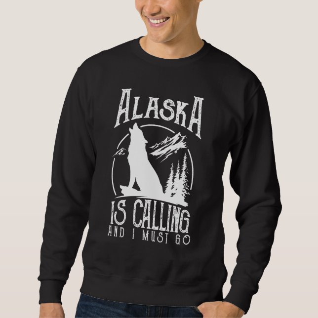Alaska Is Calling & I Must Go Alaska Canadian Wild Sweatshirt (Front)