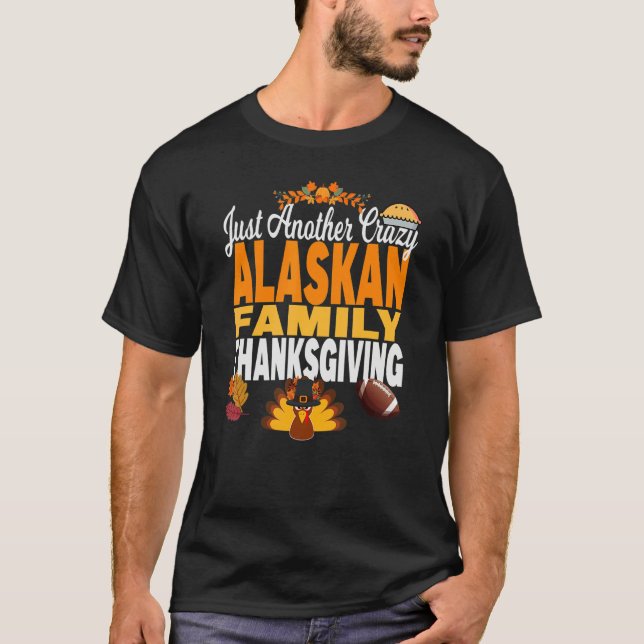 Alaska Just Another Crazy Alaskan Family Thanksgiv T-Shirt (Front)