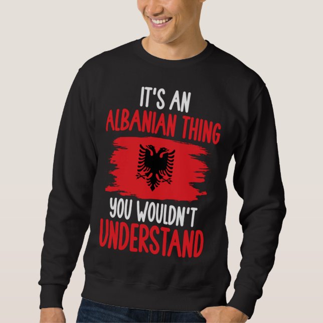 Albania Roots It s An Albanian Thing You Wouldn t  Sweatshirt (Front)