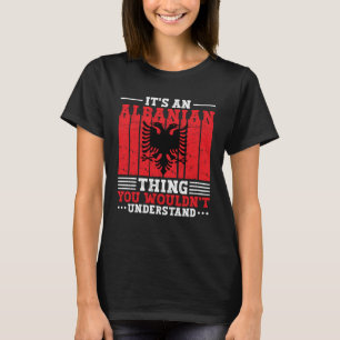 Albania Roots It s An Albanian Thing You Wouldn t  T-Shirt