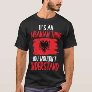 Albania Roots It s An Albanian Thing You Wouldn t  T-Shirt