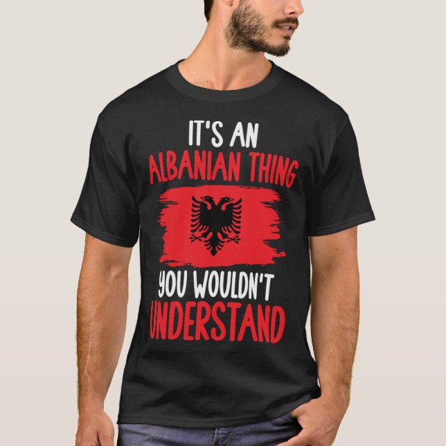 Albania Roots It s An Albanian Thing You Wouldn t  T-Shirt (Front)