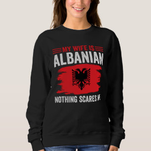 Albanian Roots My Wife Is Albanian Nothing Scares  Sweatshirt