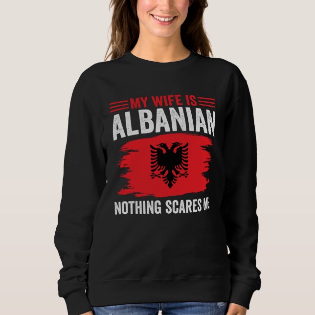 Albanian Roots My Wife Is Albanian Nothing Scares  Sweatshirt (Front)