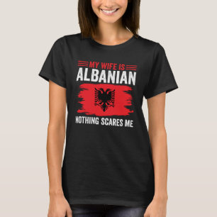 Albanian Roots My Wife Is Albanian Nothing Scares  T-Shirt