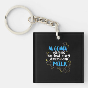 Alcohol Because No Good Story Starts With Milk Key Ring