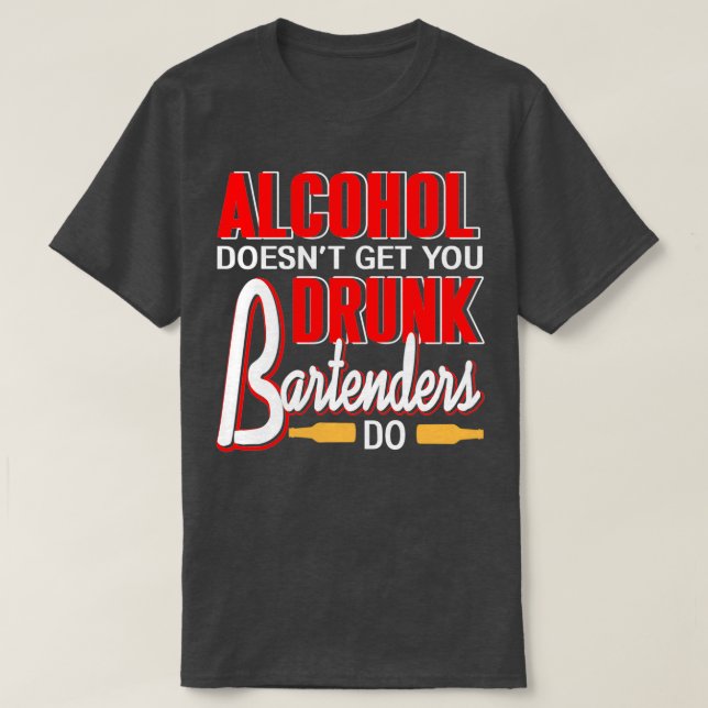 Alcohol doesnt get you drunk Bartenders do T-Shirt (Design Front)