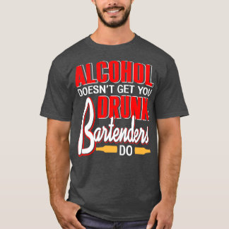 Alcohol doesnt get you drunk Bartenders do T-Shirt
