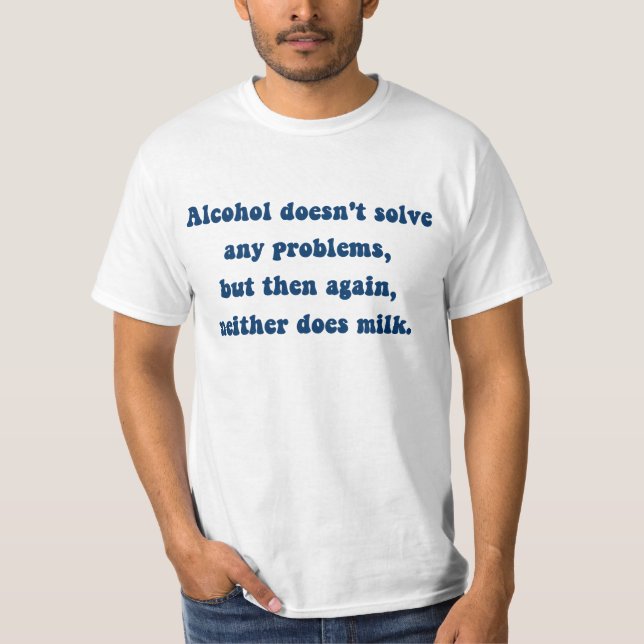 Alcohol doesn't solve any problems,Milk? T-Shirt (Front)