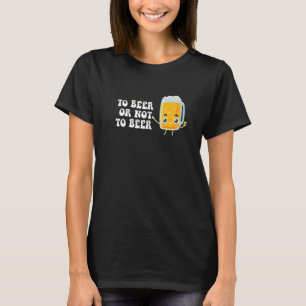 Alcohol Drinking To Beer Or Not To Beer T-Shirt