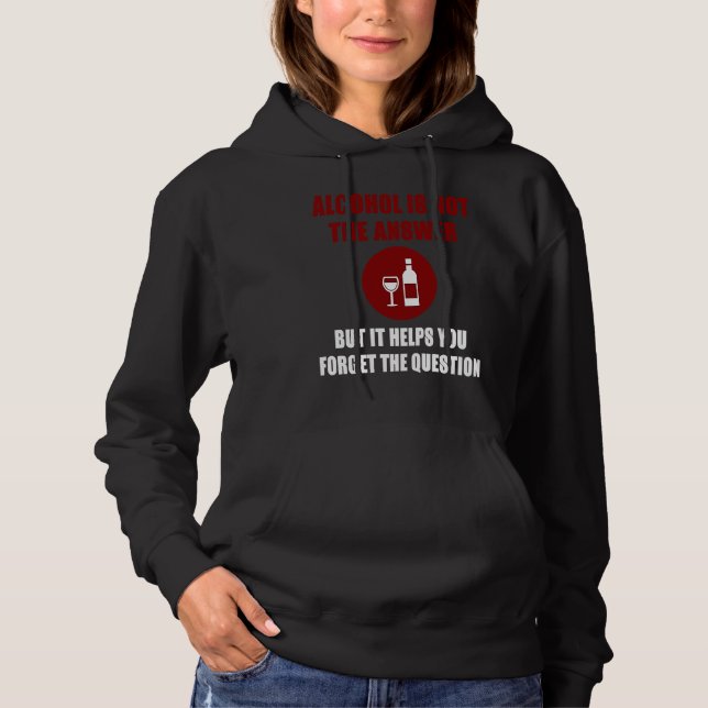 Alcohol is not the answer helps forget the questio hoodie (Front)